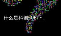 什么是科創50ETF，交易科創50ETF需要什么門檻條件嗎