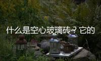 什么是空心玻璃磚？它的性能是什么？,玻璃技術