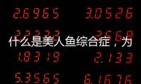 什么是美人魚綜合癥，為什么會得美人魚綜合征