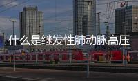 什么是繼發性肺動脈高壓,繼發性肺動脈高壓的治療方法和預防措施