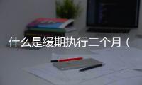 什么是緩期執行二個月（什么是緩期執行）