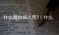 什么是協保人員?（什么是協保人員）