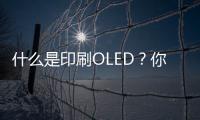 什么是印刷OLED？你知道嗎？,市場研究