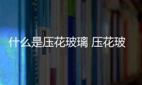 什么是壓花玻璃 壓花玻璃隔斷有哪些優點,行業資訊