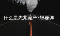什么是先兆流產?想要詳細理解并不困難!