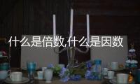 什么是倍數,什么是因數（什么是倍數）