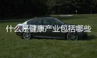 什么是健康產業包括哪些方面