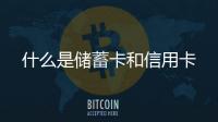 什么是儲蓄卡和信用卡