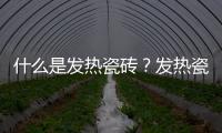 什么是發熱瓷磚？發熱瓷磚有哪些優點？