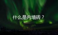 什么是內墻磚？