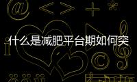 什么是減肥平臺期如何突破（減肥平臺期怎樣突破）
