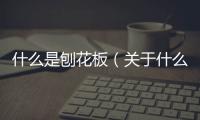 什么是刨花板（關于什么是刨花板的基本情況說明介紹）
