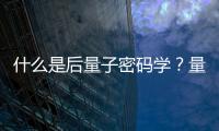 什么是后量子密碼學(xué)？量子計(jì)算機(jī)vs經(jīng)典計(jì)算機(jī)