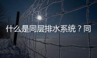 什么是同層排水系統？同層排水的優缺點是什么？