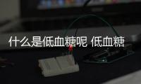 什么是低血糖呢 低血糖的癥狀有什么呢