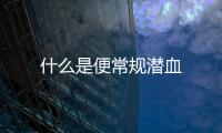 什么是便常規(guī)潛血