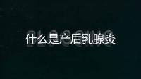 什么是產后乳腺炎