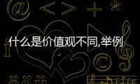 什么是價值觀不同,舉例說明（什么是價值觀）
