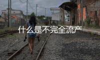 什么是不完全流產(chǎn)