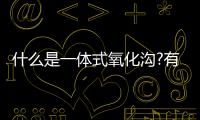 什么是一體式氧化溝?有哪些特點?