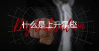 什么是上升星座