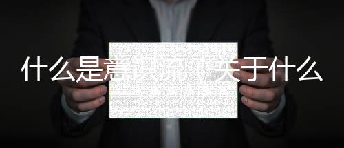 什么是意識流（關(guān)于什么是意識流的基本情況說明介紹）