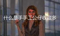 什么是手手工公仔收藏多少錢(