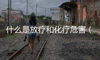 什么是放療和化療危害（什么是放療和化療）