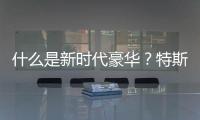 什么是新時代豪華？特斯拉給出了答案