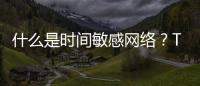 什么是時間敏感網絡？TSN技術在汽車領域的優勢