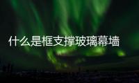 什么是框支撐玻璃幕墻  玻璃酒瓶是怎么制造的,行業資訊