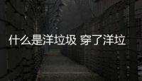 什么是洋垃圾 穿了洋垃圾衣服怎么辦
