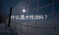什么是水性涂料？