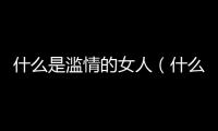什么是濫情的女人（什么是濫情）