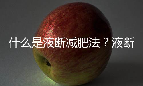 什么是液斷減肥法？液斷減肥靠不靠譜？