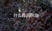 什么是潤膚油