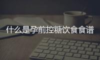 什么是孕前控糖飲食食譜