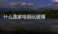 什么是家電鋼化玻璃  關(guān)于鋼化玻璃的厚度 ,行業(yè)資訊