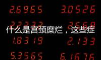 什么是宮頸糜爛，這些癥狀是宮頸糜爛的預兆
