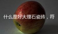 什么是好大理石瓷磚，符合國標(biāo)就是好嗎？