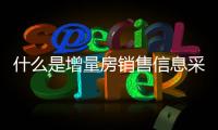 什么是增量房銷售信息采集（什么是增量房）