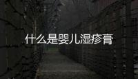 什么是嬰兒濕疹膏