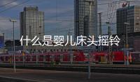 什么是嬰兒床頭搖鈴