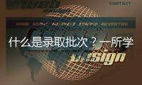 什么是錄取批次？一所學(xué)校本一批和本二批都在招生有什么區(qū)別？