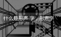 什么是形聲 字，形聲字是什么意思例如什么字