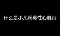 什么是小兒病毒性心肌炎
