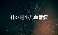 什么是小兒血管瘤