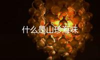 什么是山珍海味