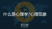 什么是心理學?心理現象包括哪些方面?（什么是心理學）