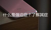 什么是強迫癥？了解其癥狀和治療方法